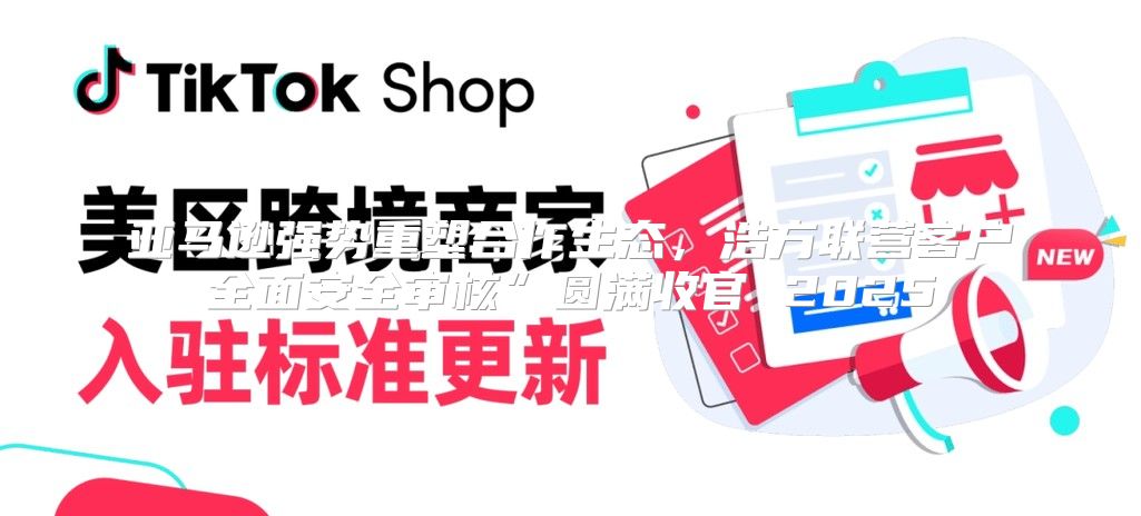 亚马逊强势重塑合作生态，浩方联营客户全面安全审核”圆满收官 2025