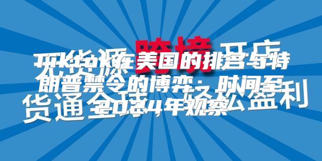 Tiktok在美国的排名与特朗普禁令的博弈：时间至2025年观察
