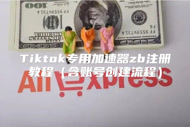 Tiktok专用加速器zb注册教程含账号创建流程