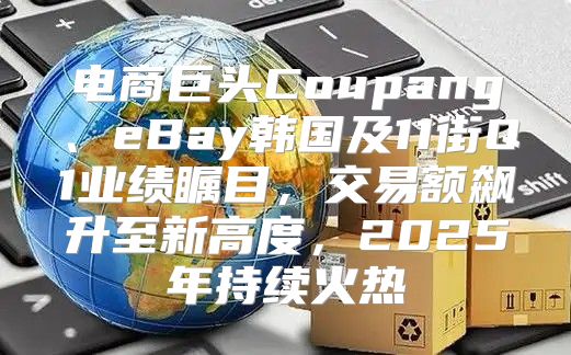 电商巨头Coupang、eBay韩国及11街Q1业绩瞩目，交易额飙升至新高度，2025年持续火热