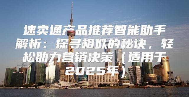 速卖通产品推荐智能助手解析：探寻相似的秘诀，轻松助力营销决策适用于2025年
