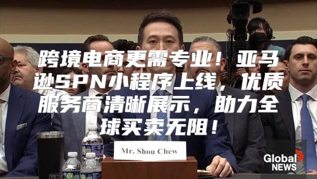 跨境电商更需专业！亚马逊SPN小程序上线，优质服务商清晰展示，助力全球买卖无阻！