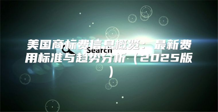 美国商标费信息概览：最新费用标准与趋势分析2025版