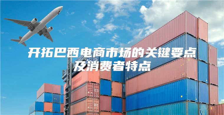 开拓巴西电商市场的关键要点及消费者特点