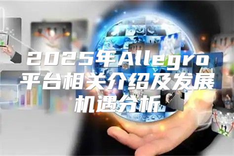 2025年Allegro平台相关介绍及发展机遇分析