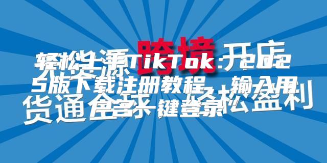 轻松上手TikTok：2025版下载注册教程，输入用户名一键登录”