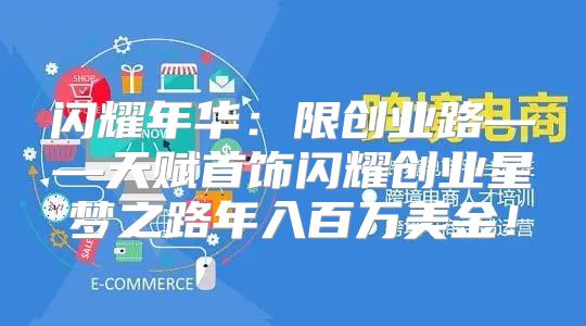 闪耀年华：限创业路——天赋首饰闪耀创业星梦之路年入百万美金！