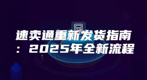 速卖通重新发货指南：2025年全新流程