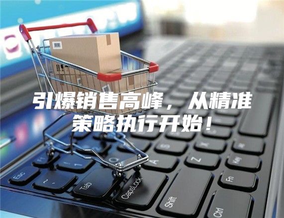 引爆销售高峰，从精准策略执行开始！