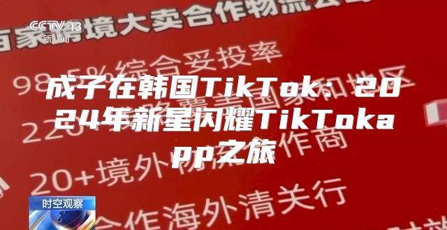 成子在韩国TikTok：2025年新星闪耀TikTokapp之旅