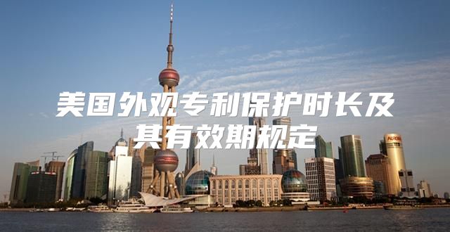 美国外观专利保护时长及其有效期规定