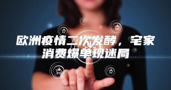 欧洲疫情二次发酵，宅家消费爆单现迷局