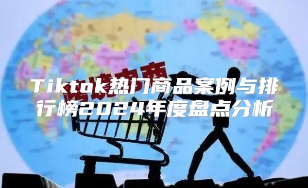 Tiktok热门商品案例与排行榜2025年度盘点分析