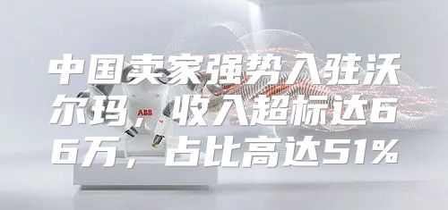 中国卖家强势入驻沃尔玛，收入超标达66万，占比高达51%