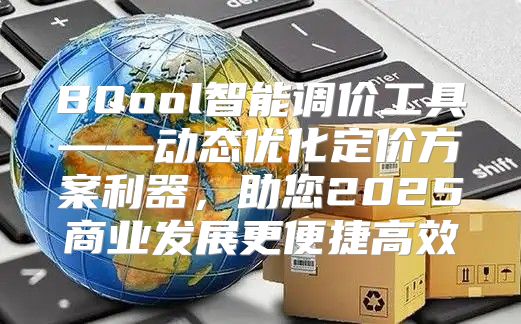 BQool智能调价工具——动态优化定价方案利器，助您2025商业发展更便捷高效