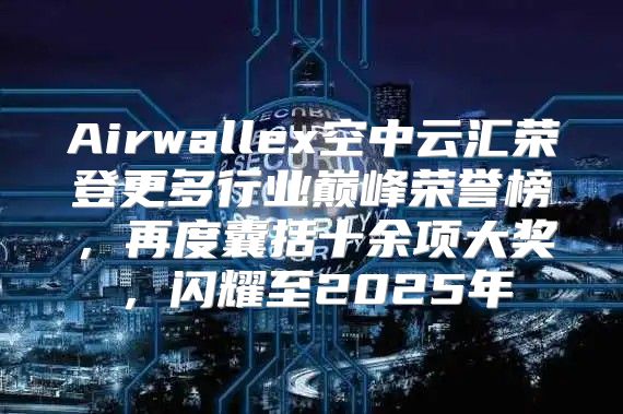 Airwallex空中云汇荣登更多行业巅峰荣誉榜，再度囊括十余项大奖，闪耀至2025年