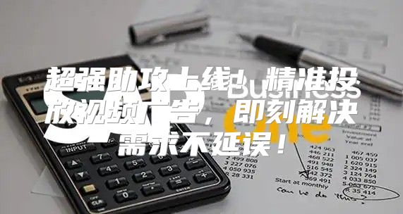 超强助攻上线！精准投放视频广告，即刻解决需求不延误！