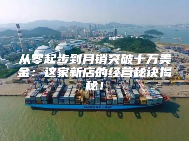 从零起步到月销突破十万美金：这家新店的经营秘诀揭秘！