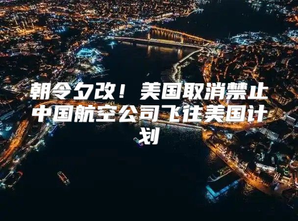 朝令夕改！美国取消禁止中国航空公司飞往美国计划