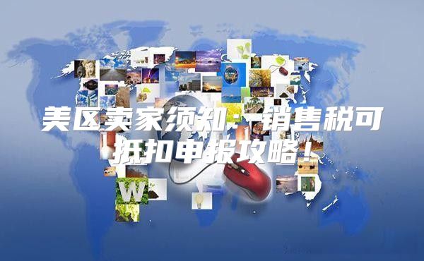 美区卖家须知：销售税可抵扣申报攻略！