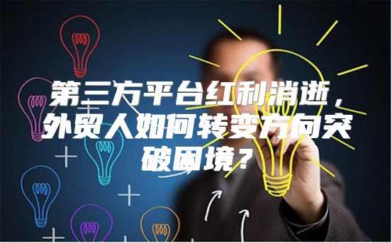 第三方平台红利消逝，外贸人如何转变方向突破困境？