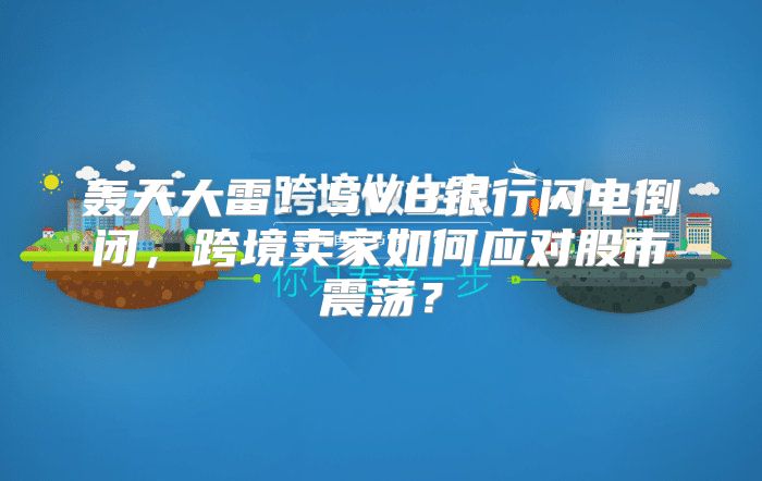 轰天大雷！SVB银行闪电倒闭，跨境卖家如何应对股市震荡？