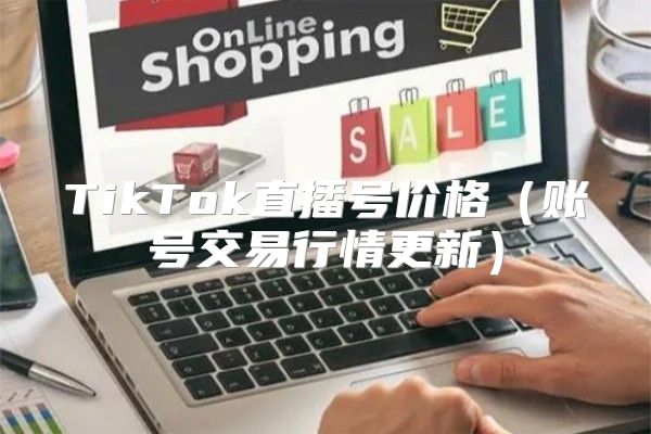 TikTok直播号价格账号交易行情更新
