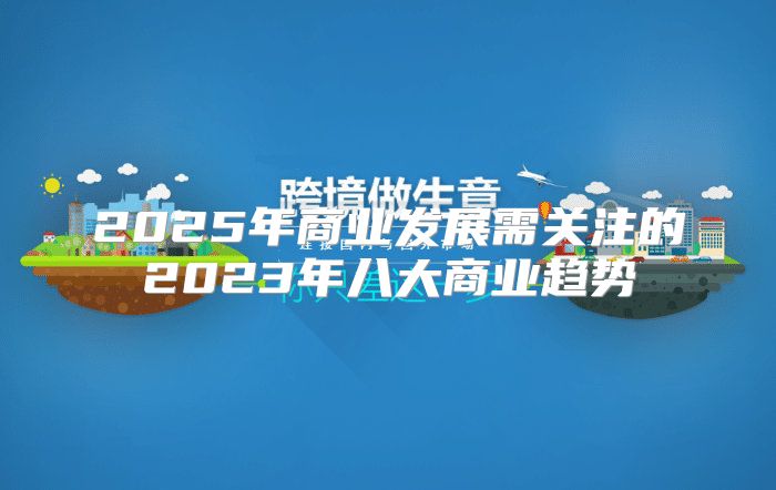 2025年商业发展需关注的2023年八大商业趋势