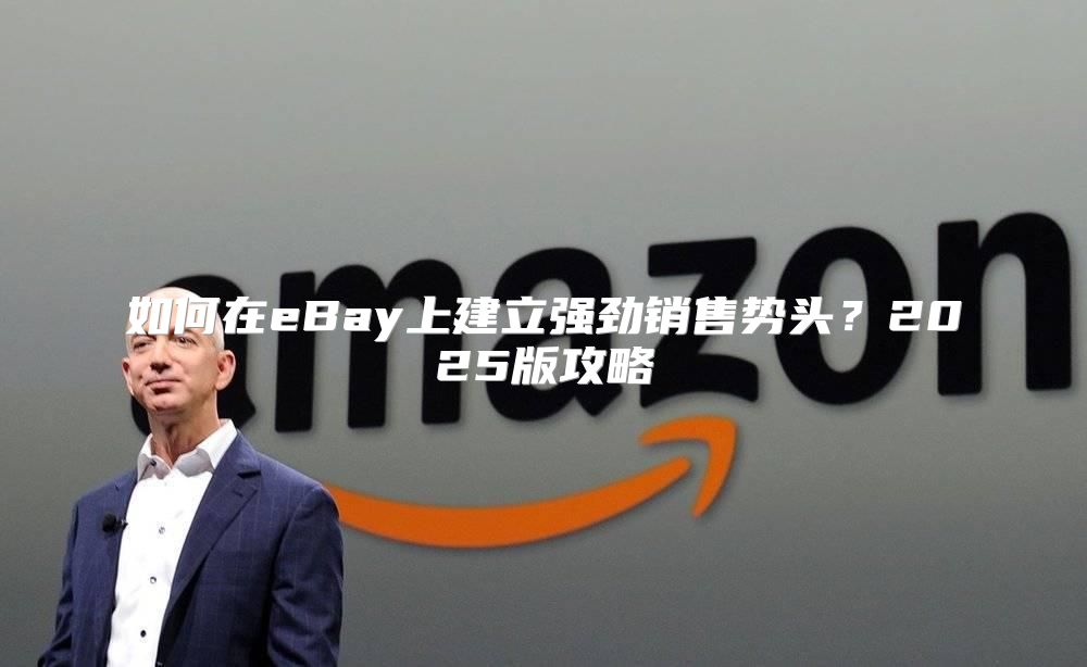 如何在eBay上建立强劲销售势头？2025版攻略