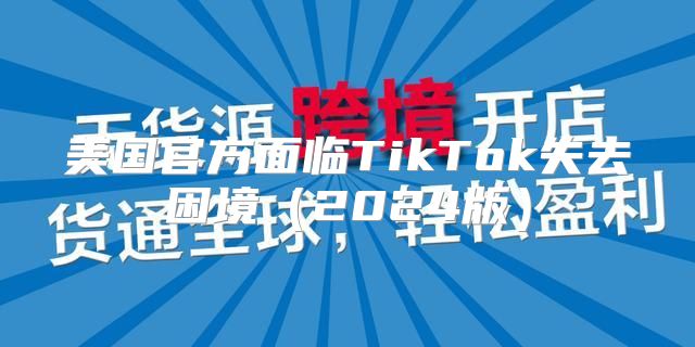 美国官方面临TikTok失去困境2025版