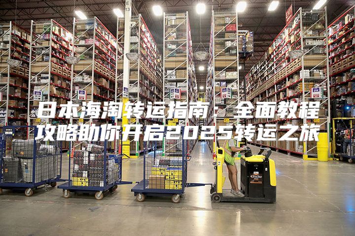 日本海淘转运指南：全面教程攻略助你开启2025转运之旅