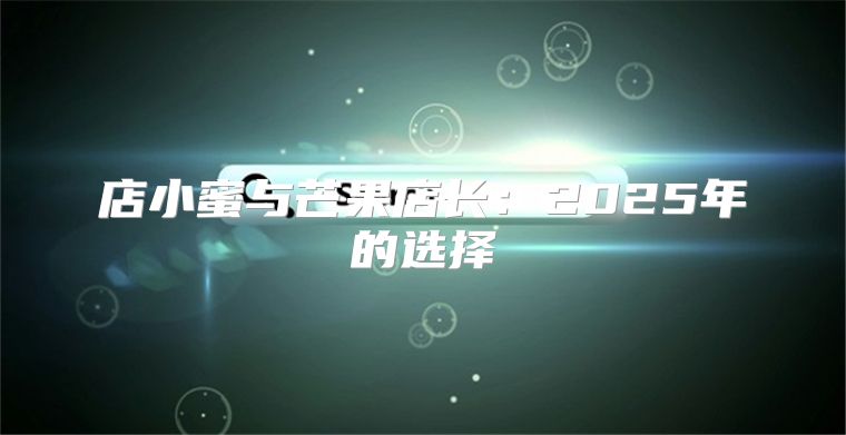 店小蜜与芒果店长：2025年的选择