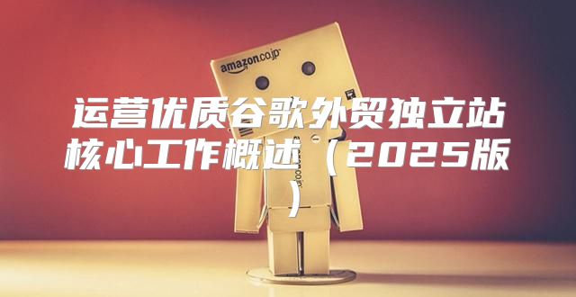 运营优质谷歌外贸独立站核心工作概述2025版