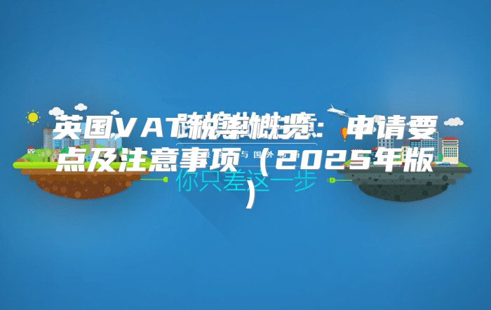 英国VAT税率概览：申请要点及注意事项2025年版