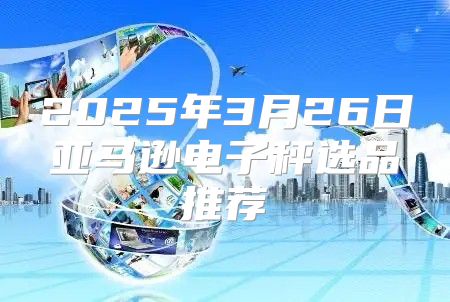 2025年3月26日亚马逊电子秤选品推荐