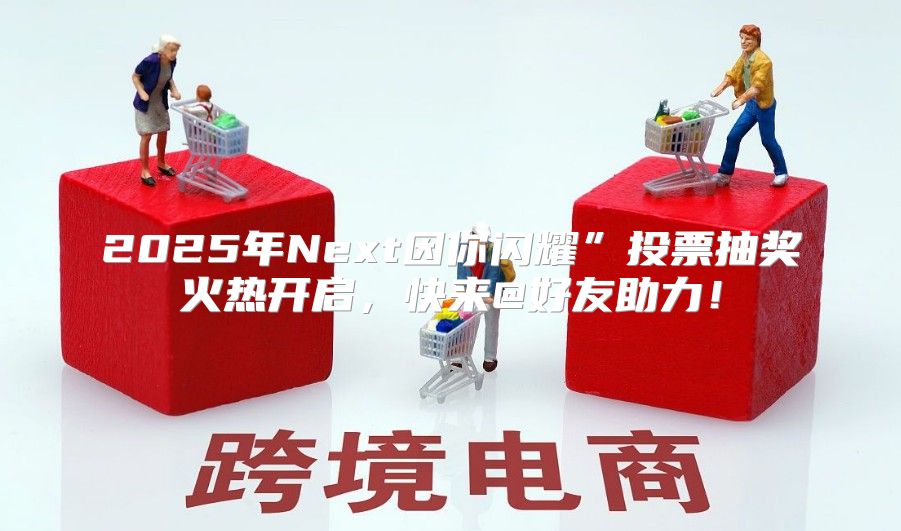 2025年Next因你闪耀”投票抽奖火热开启，快来@好友助力！