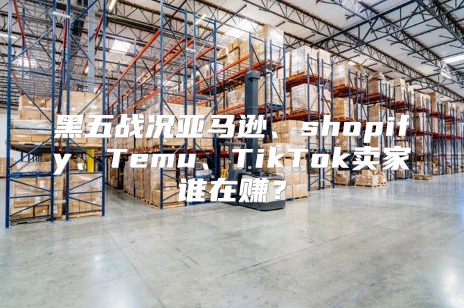 黑五战况亚马逊、shopify、Temu、TikTok卖家谁在赚？