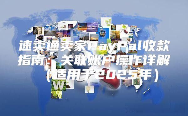 速卖通卖家PayPal收款指南：关联账户操作详解适用于2025年
