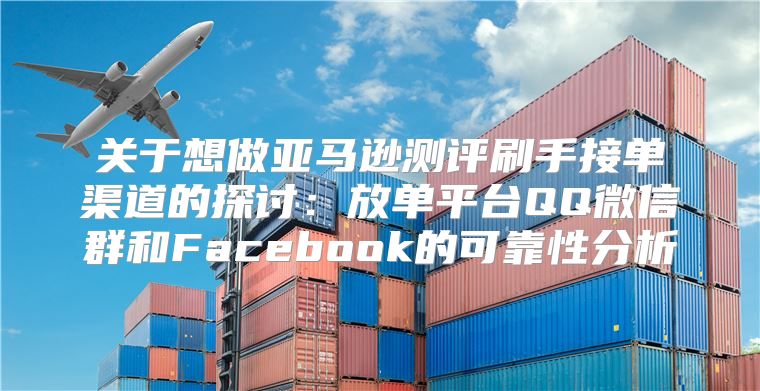 关于想做亚马逊测评刷手接单渠道的探讨：放单平台QQ微信群和Facebook的可靠性分析