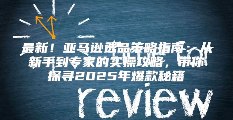 最新！亚马逊选品策略指南：从新手到专家的实操攻略，带你探寻2025年爆款秘籍