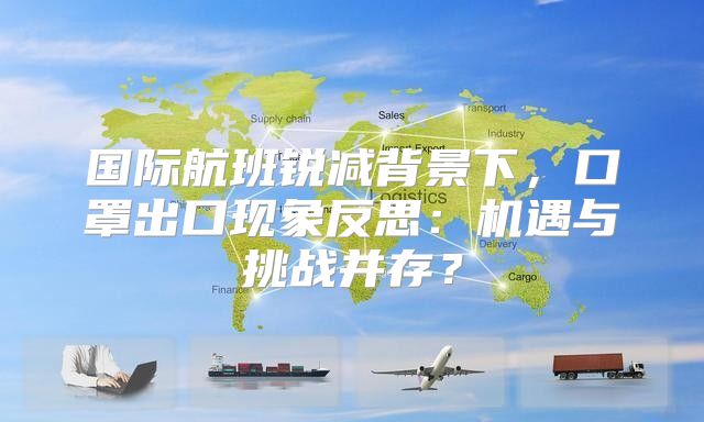 国际航班锐减背景下，口罩出口现象反思：机遇与挑战并存？