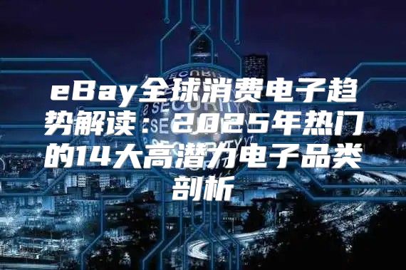 eBay全球消费电子趋势解读：2025年热门的14大高潜力电子品类剖析