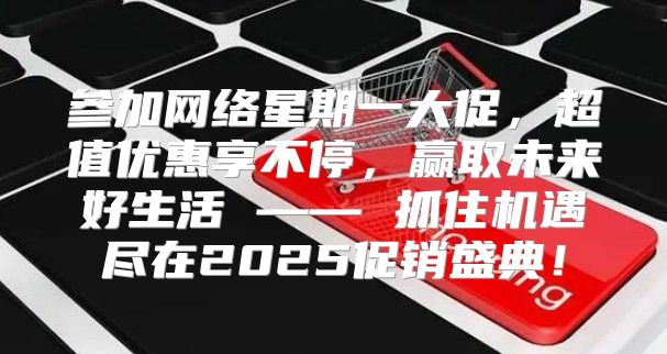 参加网络星期一大促，超值优惠享不停，赢取未来好生活 —— 抓住机遇尽在2025促销盛典！
