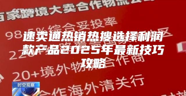 速卖通热销热搜选择利润款产品2025年最新技巧攻略