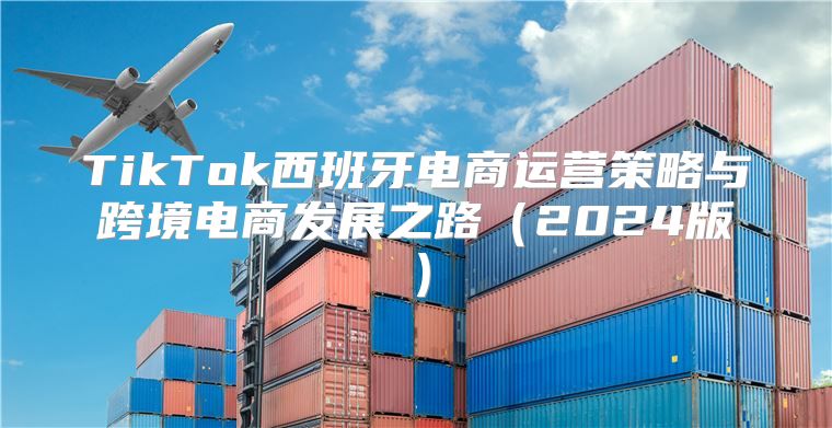 TikTok西班牙电商运营策略与跨境电商发展之路2025版