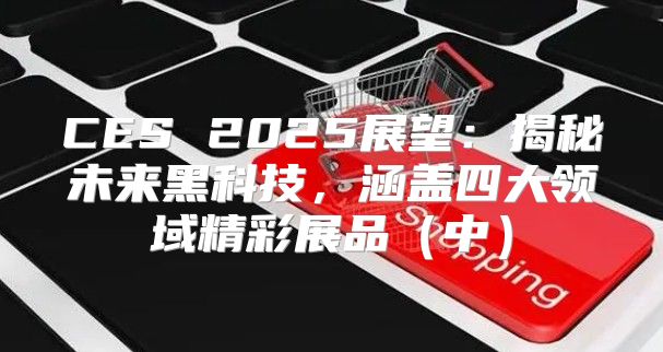 CES 2025展望：揭秘未来黑科技，涵盖四大领域精彩展品中