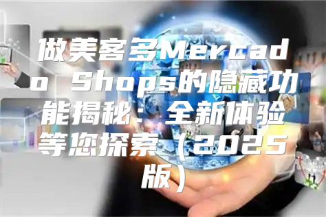 做美客多Mercado Shops的隐藏功能揭秘：全新体验等您探索2025版