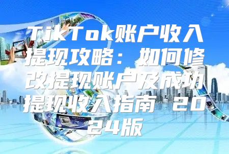 TikTok账户收入提现攻略：如何修改提现账户及成功提现收入指南 2025版