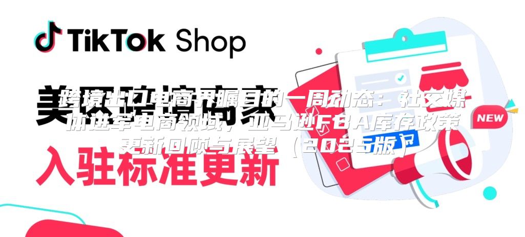 跨境出口电商界瞩目的一周动态：社交媒体进军电商领域，亚马逊FBA库存政策更新回顾与展望2025版