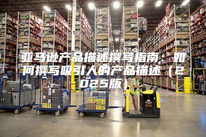 亚马逊产品描述撰写指南：如何撰写吸引人的产品描述2025版